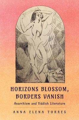 Horizons Blossom, Borders Vanish: Anarchism and Yiddish Literature - Anna Elena Torres - cover