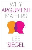 Why Argument Matters - Lee Siegel - cover