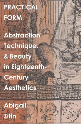 Practical Form: Abstraction, Technique, and Beauty in Eighteenth-Century Aesthetics - Abigail Zitin - cover