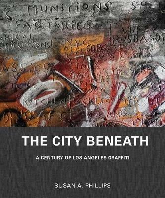 The City Beneath: A Century of Los Angeles Graffiti - Susan A. Phillips - cover