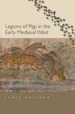 Legions of Pigs in the Early Medieval West - Jamie Kreiner - cover
