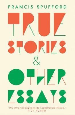 True Stories: And Other Essays - Francis Spufford - cover