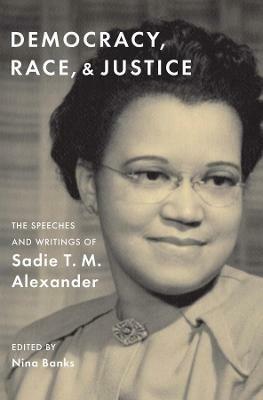 Democracy, Race, and Justice: The Speeches and Writings of Sadie T. M. Alexander - Sadie T. M. Alexander - cover