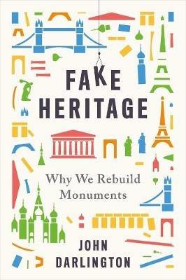 Fake Heritage: Why We Rebuild Monuments - John Darlington - cover