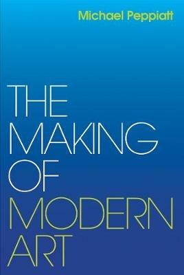 The Making of Modern Art: Selected Writings - Michael Peppiatt - cover