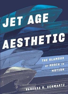 Jet Age Aesthetic: The Glamour of Media in Motion - Vanessa R Schwartz - cover