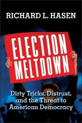 Election Meltdown: Dirty Tricks, Distrust, and the Threat to American Democracy - Richard L. Hasen - cover