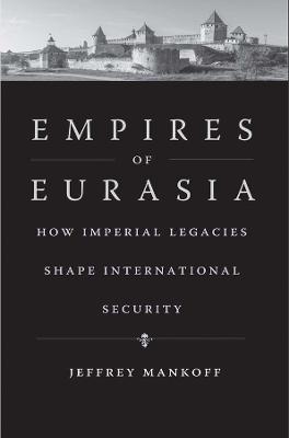 Empires of Eurasia: How Imperial Legacies Shape International Security - Jeffrey Mankoff - cover