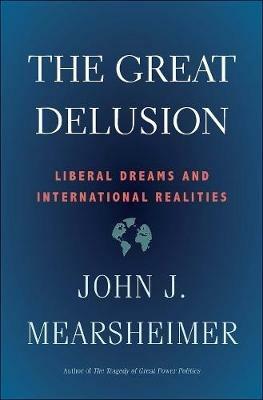 The Great Delusion: Liberal Dreams and International Realities - John J. Mearsheimer - cover