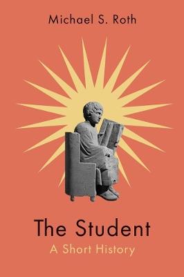 The Student: A Short History - Michael S. Roth - cover