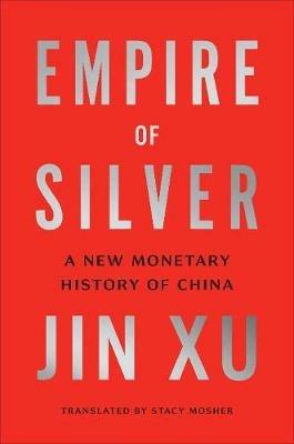 Empire of Silver: A New Monetary History of China - Jin Xu - cover