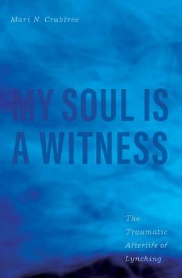 My Soul Is a Witness: The Traumatic Afterlife of Lynching - Mari N. Crabtree - cover
