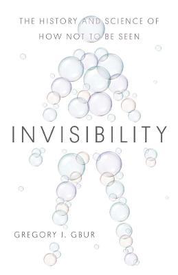 Invisibility: The History and Science of How Not to Be Seen - Gregory J. Gbur - cover