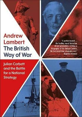 The British Way of War: Julian Corbett and the Battle for a National Strategy - Andrew Lambert - cover