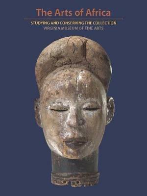 The Arts of Africa: Studying and Conserving the Collection; Virginia Museum of Fine Arts - Richard B. Woodward,Ash Duhrkoop,Ndubuisi Ezeluomba - cover