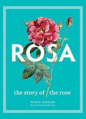 Rosa: The Story of the Rose - Peter E. Kukielski,Charles Phillips - cover