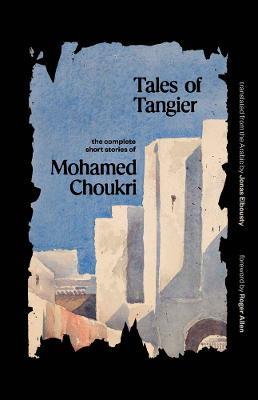 Tales of Tangier: The Complete Short Stories of Mohamed Choukri - Mohamed Choukri - cover