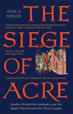 The Siege of Acre, 1189-1191: Saladin, Richard the Lionheart, and the Battle That Decided the Third Crusade - John D. Hosler - cover