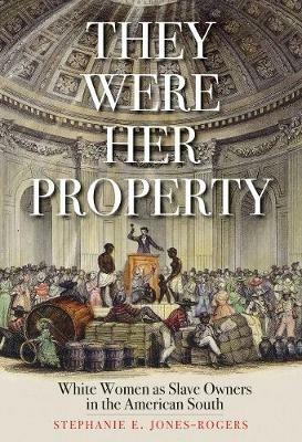 They Were Her Property: White Women as Slave Owners in the American South - Stephanie E. Jones-Rogers - cover