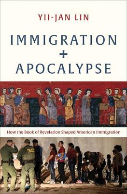 Immigration and Apocalypse: How the Book of Revelation Shaped American Immigration - Yii-Jan Lin - cover