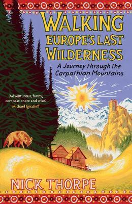 Walking Europe's Last Wilderness: A Journey through the Carpathian Mountains - Nick Thorpe - cover