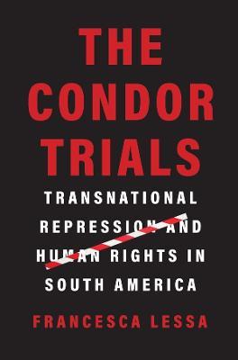 The Condor Trials: Transnational Repression and Human Rights in South America - Francesca Lessa - cover