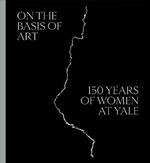 On the Basis of Art: 150 Years of Women at Yale