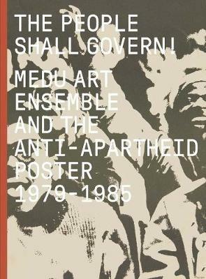 The People Shall Govern!: Medu Art Ensemble and the Anti-Apartheid Poster, 1979-1985 - cover