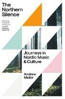 The Northern Silence: Journeys in Nordic Music and Culture - Andrew Mellor - cover