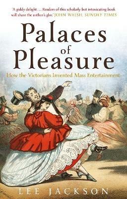 Palaces of Pleasure: From Music Halls to the Seaside to Football, How the Victorians Invented Mass Entertainment - Lee Jackson - cover