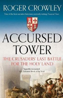 Accursed Tower: The Crusaders' Last Battle for the Holy Land - Roger Crowley - cover