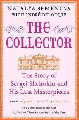 The Collector: The Story of Sergei Shchukin and His Lost Masterpieces - Natalya Semenova,André-Marc Delocque-Fourcaud - cover
