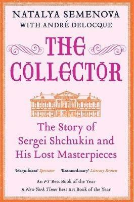 The Collector: The Story of Sergei Shchukin and His Lost Masterpieces - Natalya Semenova,Andre-Marc Delocque-Fourcaud - cover