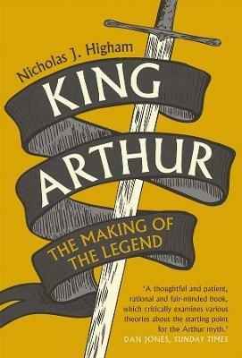 King Arthur: The Making of the Legend - Nicholas J. Higham - cover