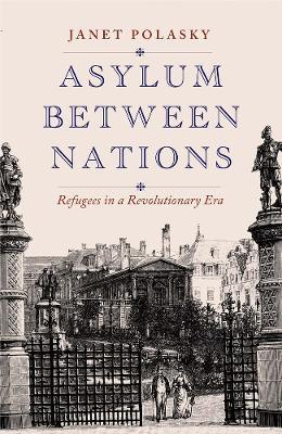 Asylum between Nations: Refugees in a Revolutionary Era - Janet Polasky - cover