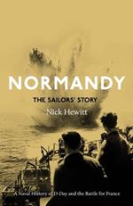 Normandy: the Sailors' Story: A Naval History of D-Day and the Battle for France