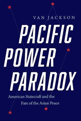 Pacific Power Paradox: American Statecraft and the Fate of the Asian Peace - Van Jackson - cover