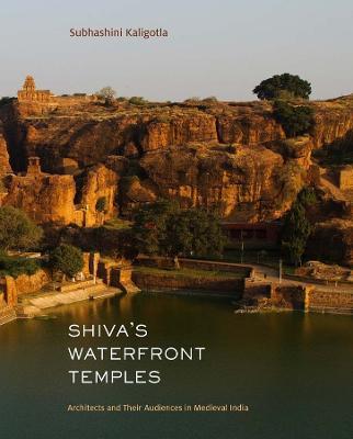 Shiva's Waterfront Temples: Architects and Their Audiences in Medieval India - Subhashini Kaligotla - cover