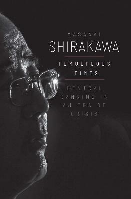 Tumultuous Times: Central Banking in an Era of Crisis - Masaaki Shirakawa - cover