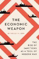 The Economic Weapon: The Rise of Sanctions as a Tool of Modern War - Nicholas Mulder - cover
