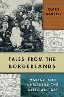 Tales from the Borderlands: Making and Unmaking the Galician Past - Omer Bartov - cover