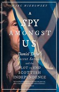 A Spy Amongst Us: Daniel Defoe's Secret Service and the Plot to End Scottish Independence
