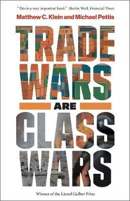 Trade Wars Are Class Wars: How Rising Inequality Distorts the Global Economy and Threatens International Peace - Matthew C. Klein,Michael Pettis - cover