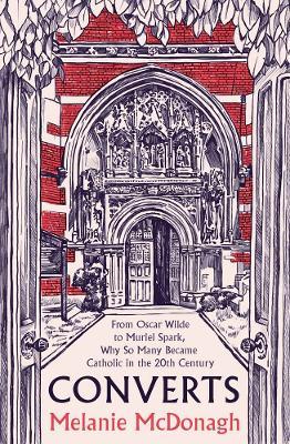 Converts: From Oscar Wilde to Muriel Spark, Why So Many Became Catholic in the 20th Century - Melanie McDonagh - cover