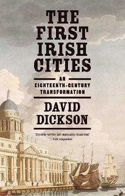 The First Irish Cities: An Eighteenth-Century Transformation - David Dickson - cover