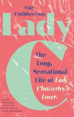 Lady C: The Long, Sensational Life of Lady Chatterley’s Lover - Guy Cuthbertson - cover