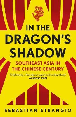 In the Dragon's Shadow: Southeast Asia in the Chinese Century - Sebastian Strangio - cover