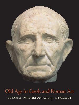 Old Age in Greek and Roman Art - Susan B Matheson,J. J. Pollitt - cover