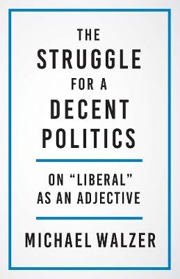 The Struggle for a Decent Politics: On "Liberal" as an Adjective - Michael Walzer - cover