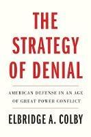 The Strategy of Denial: American Defense in an Age of Great Power Conflict - Elbridge A. Colby - cover